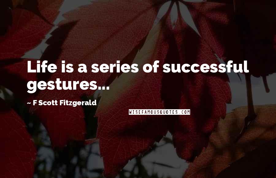 F Scott Fitzgerald Quotes: Life is a series of successful gestures...