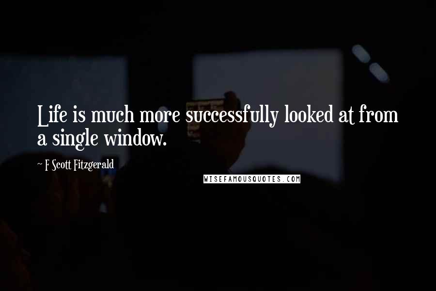 F Scott Fitzgerald Quotes: Life is much more successfully looked at from a single window.