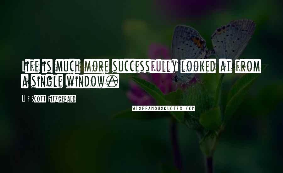 F Scott Fitzgerald Quotes: Life is much more successfully looked at from a single window.