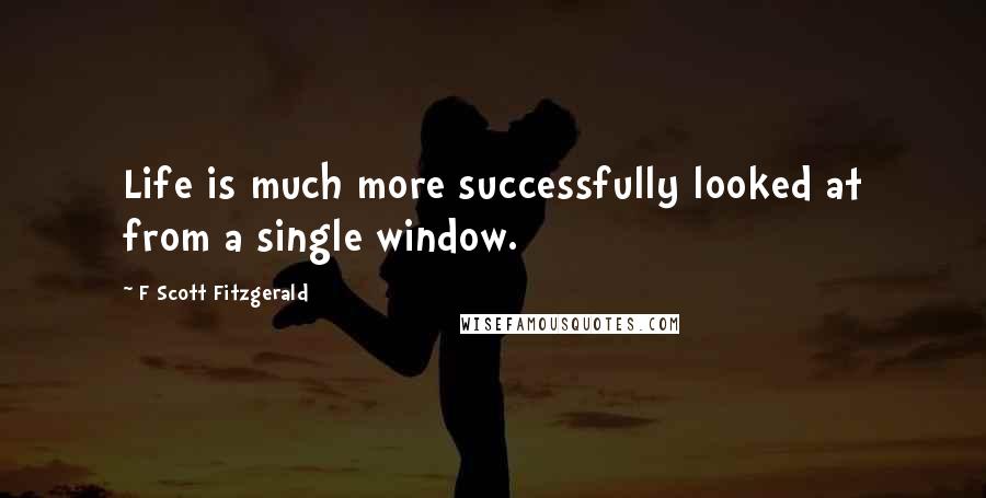 F Scott Fitzgerald Quotes: Life is much more successfully looked at from a single window.