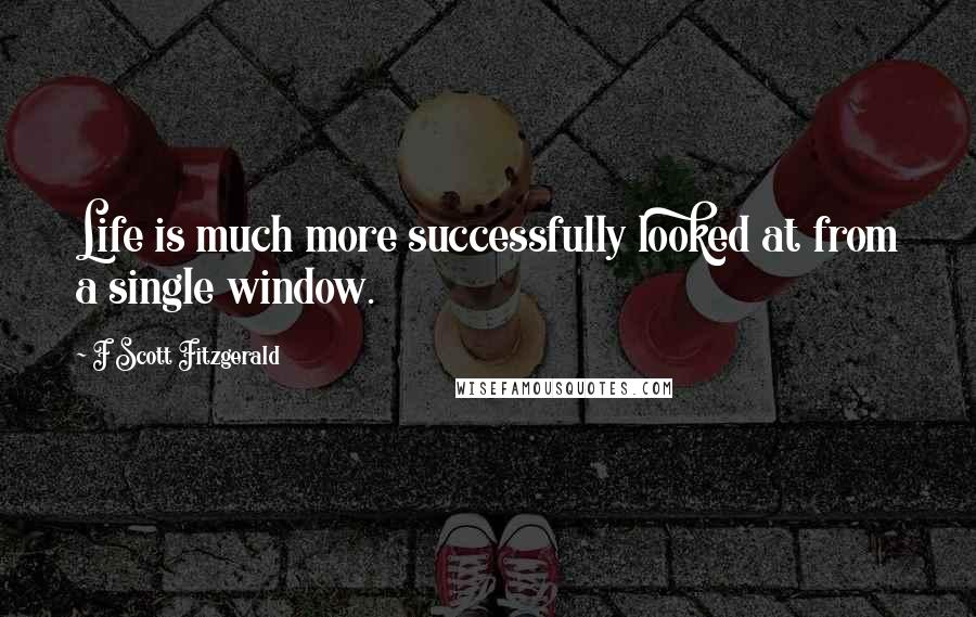 F Scott Fitzgerald Quotes: Life is much more successfully looked at from a single window.