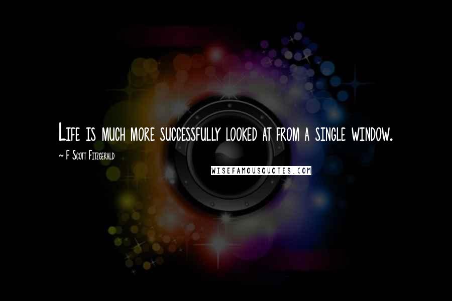 F Scott Fitzgerald Quotes: Life is much more successfully looked at from a single window.