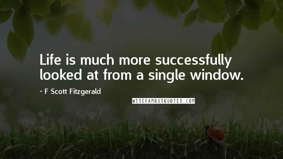 F Scott Fitzgerald Quotes: Life is much more successfully looked at from a single window.