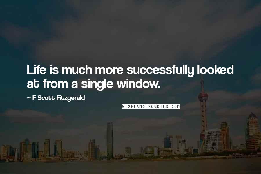 F Scott Fitzgerald Quotes: Life is much more successfully looked at from a single window.
