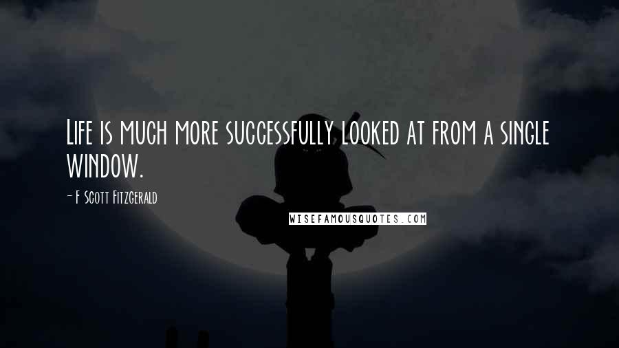 F Scott Fitzgerald Quotes: Life is much more successfully looked at from a single window.