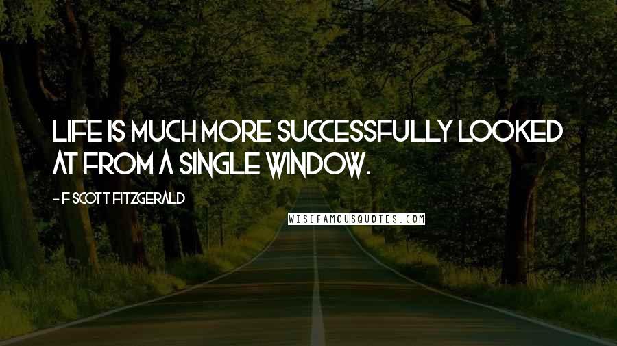 F Scott Fitzgerald Quotes: Life is much more successfully looked at from a single window.