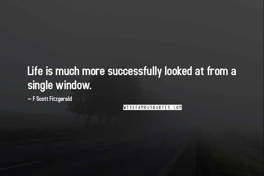 F Scott Fitzgerald Quotes: Life is much more successfully looked at from a single window.