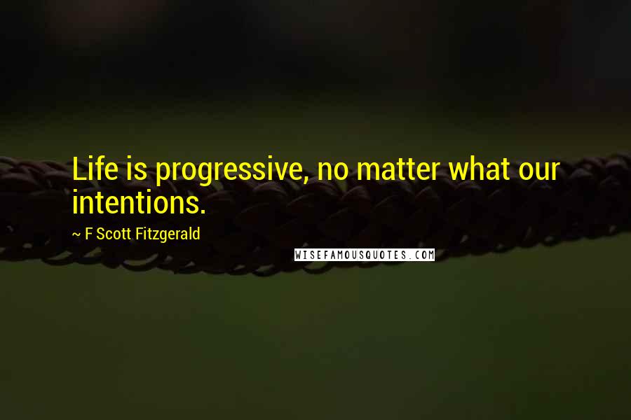 F Scott Fitzgerald Quotes: Life is progressive, no matter what our intentions.