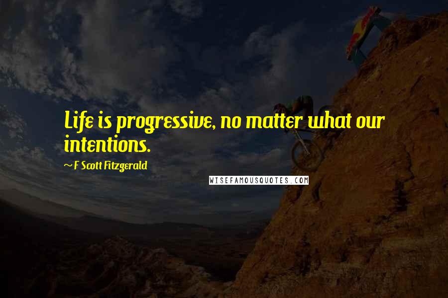 F Scott Fitzgerald Quotes: Life is progressive, no matter what our intentions.