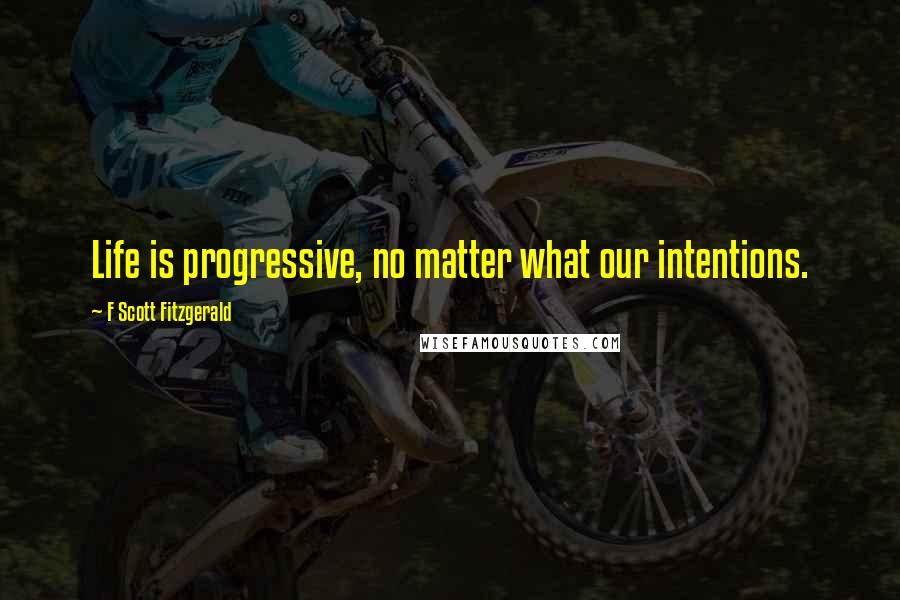 F Scott Fitzgerald Quotes: Life is progressive, no matter what our intentions.