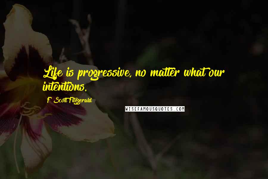 F Scott Fitzgerald Quotes: Life is progressive, no matter what our intentions.