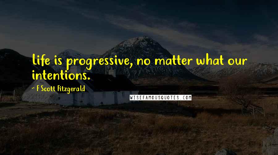 F Scott Fitzgerald Quotes: Life is progressive, no matter what our intentions.