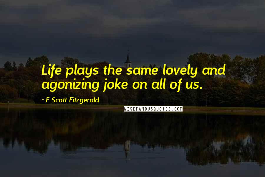 F Scott Fitzgerald Quotes: Life plays the same lovely and agonizing joke on all of us.