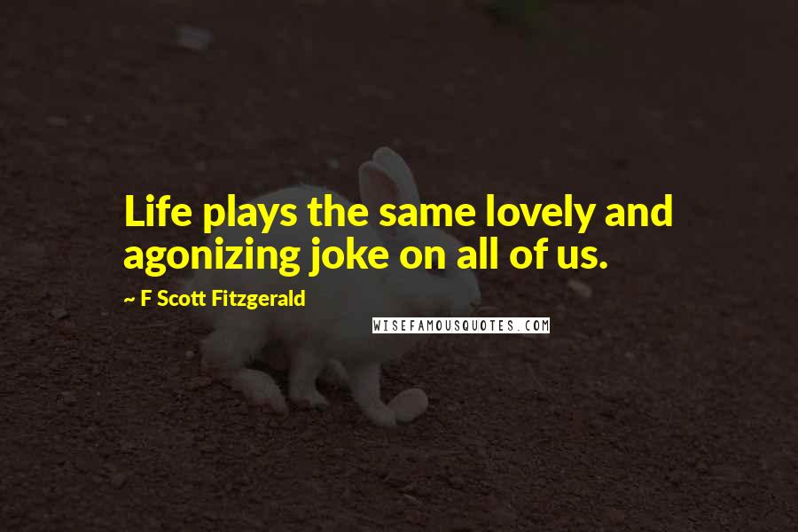 F Scott Fitzgerald Quotes: Life plays the same lovely and agonizing joke on all of us.