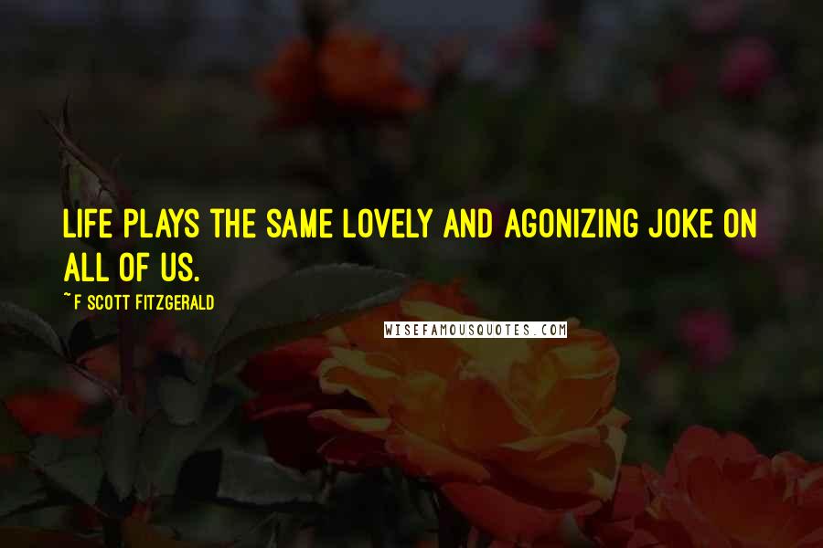 F Scott Fitzgerald Quotes: Life plays the same lovely and agonizing joke on all of us.