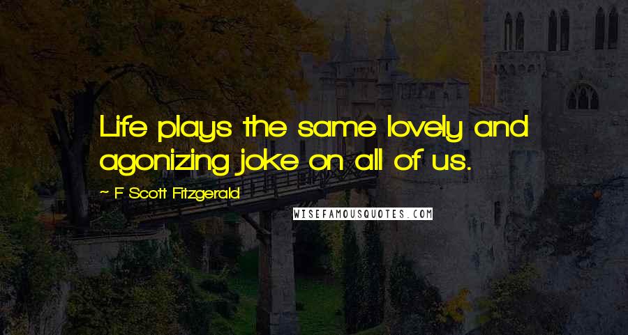 F Scott Fitzgerald Quotes: Life plays the same lovely and agonizing joke on all of us.