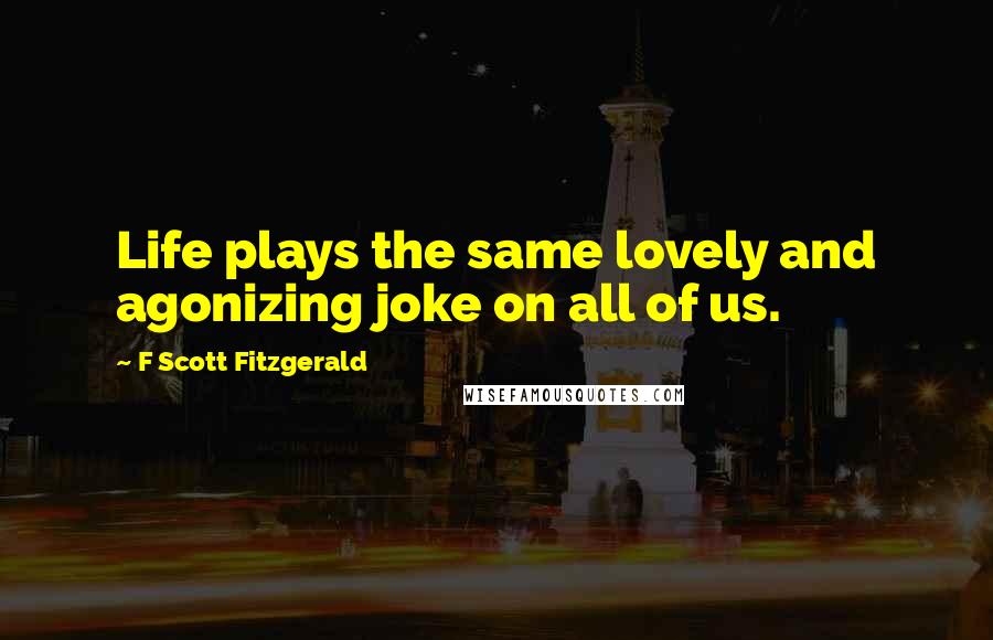 F Scott Fitzgerald Quotes: Life plays the same lovely and agonizing joke on all of us.