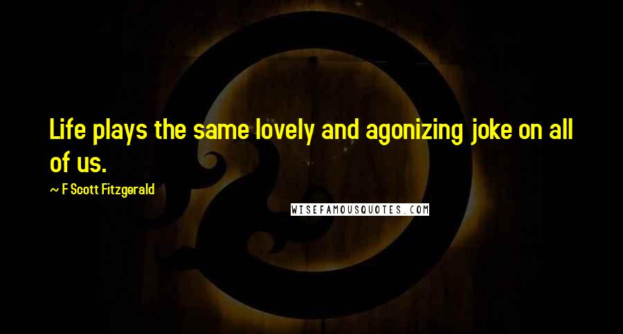 F Scott Fitzgerald Quotes: Life plays the same lovely and agonizing joke on all of us.