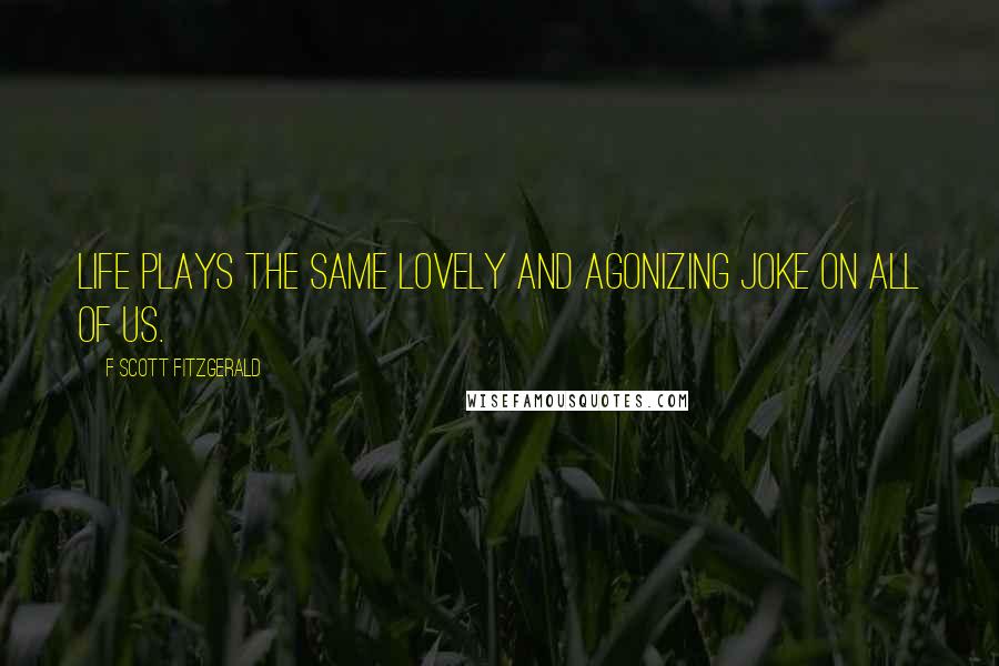 F Scott Fitzgerald Quotes: Life plays the same lovely and agonizing joke on all of us.