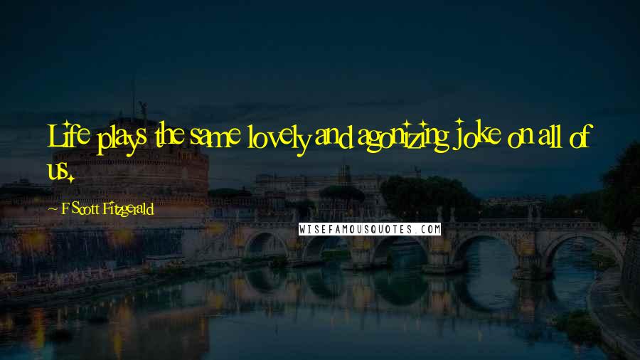 F Scott Fitzgerald Quotes: Life plays the same lovely and agonizing joke on all of us.