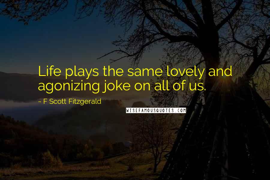 F Scott Fitzgerald Quotes: Life plays the same lovely and agonizing joke on all of us.