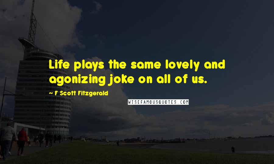 F Scott Fitzgerald Quotes: Life plays the same lovely and agonizing joke on all of us.