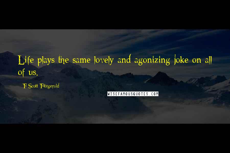 F Scott Fitzgerald Quotes: Life plays the same lovely and agonizing joke on all of us.