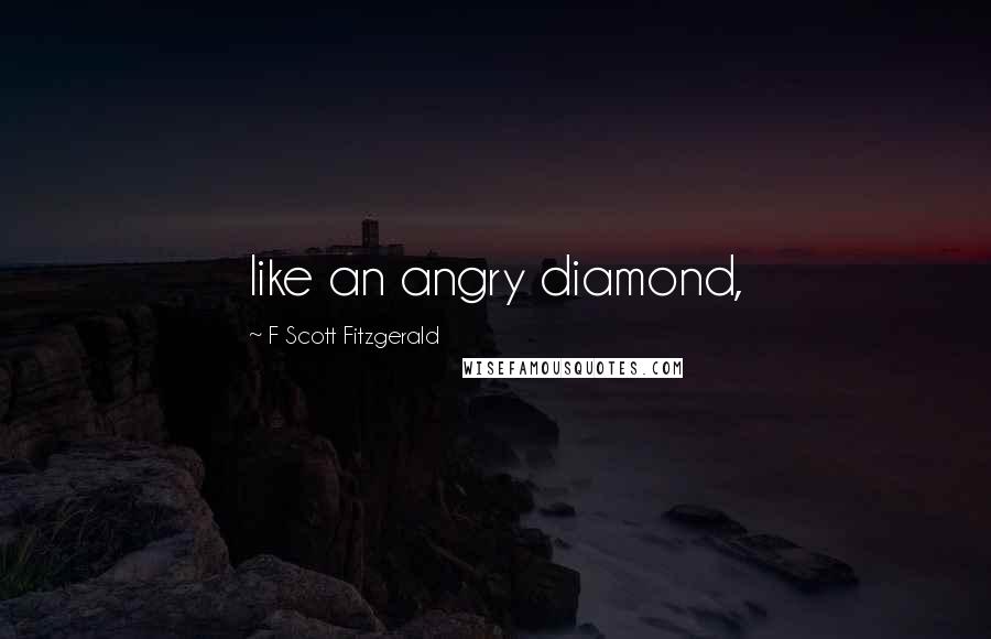 F Scott Fitzgerald Quotes: like an angry diamond,