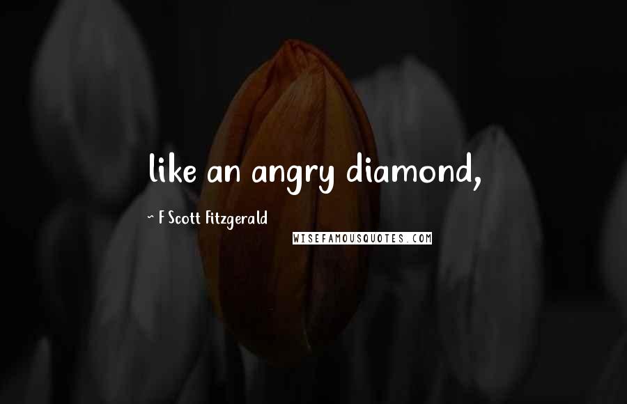 F Scott Fitzgerald Quotes: like an angry diamond,