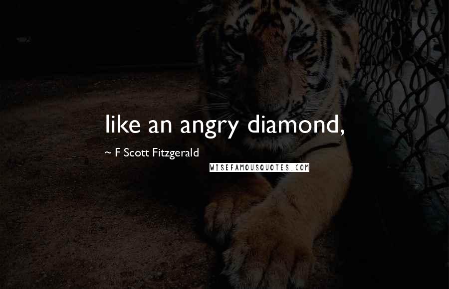 F Scott Fitzgerald Quotes: like an angry diamond,