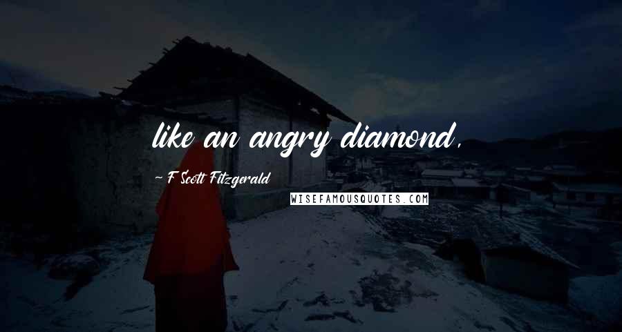 F Scott Fitzgerald Quotes: like an angry diamond,