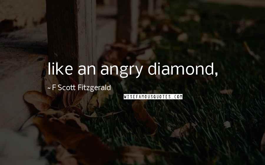 F Scott Fitzgerald Quotes: like an angry diamond,