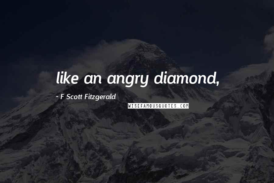 F Scott Fitzgerald Quotes: like an angry diamond,