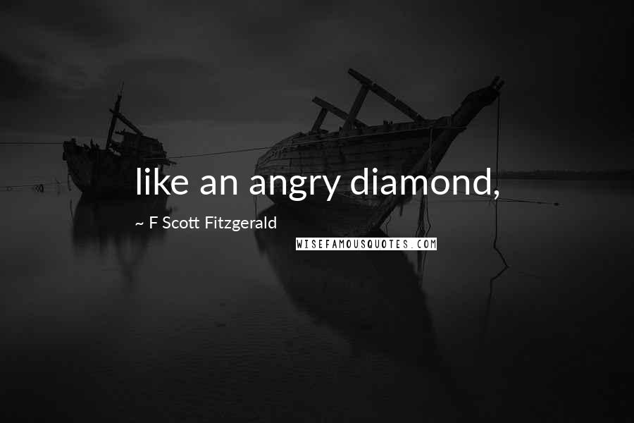 F Scott Fitzgerald Quotes: like an angry diamond,