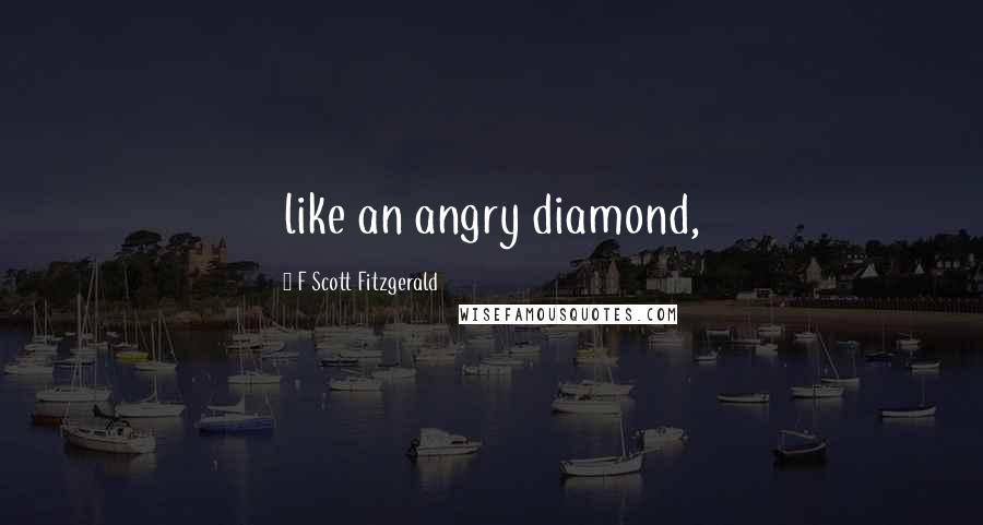 F Scott Fitzgerald Quotes: like an angry diamond,