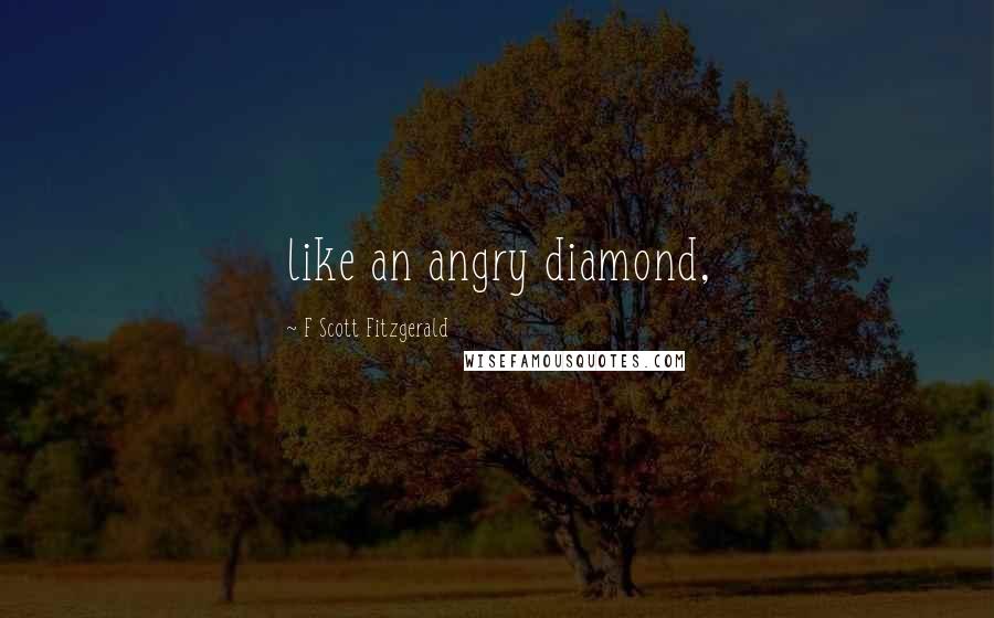 F Scott Fitzgerald Quotes: like an angry diamond,