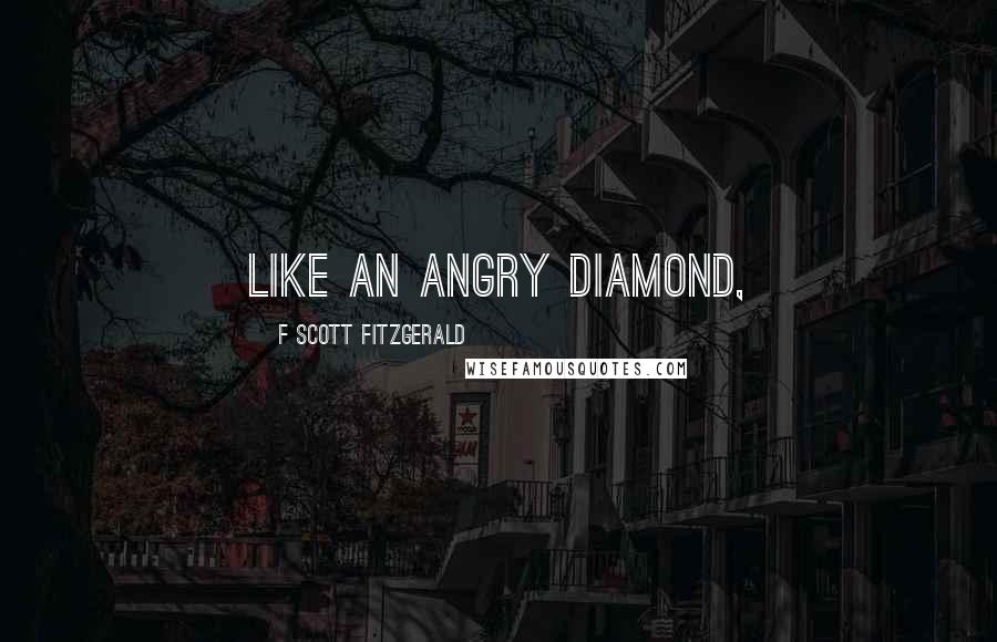 F Scott Fitzgerald Quotes: like an angry diamond,