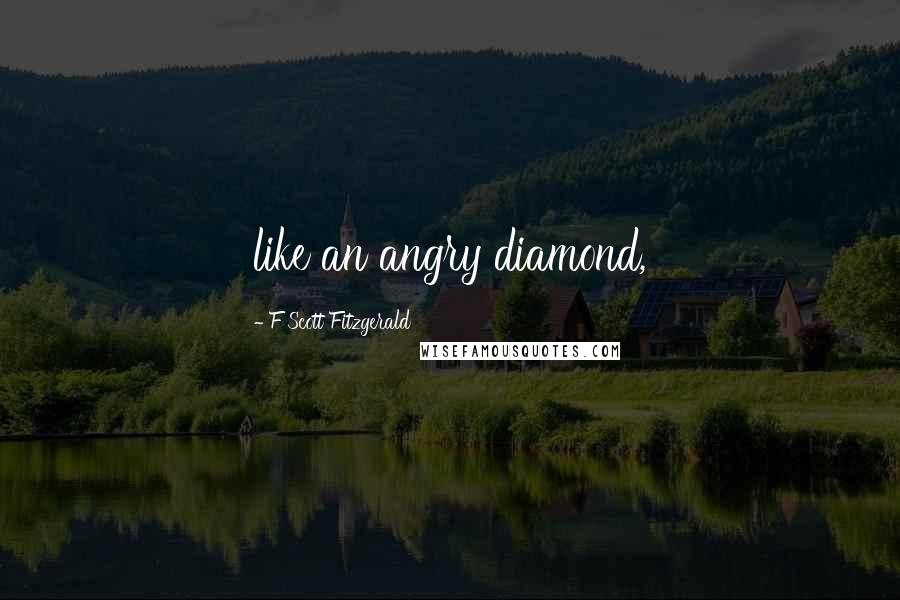 F Scott Fitzgerald Quotes: like an angry diamond,