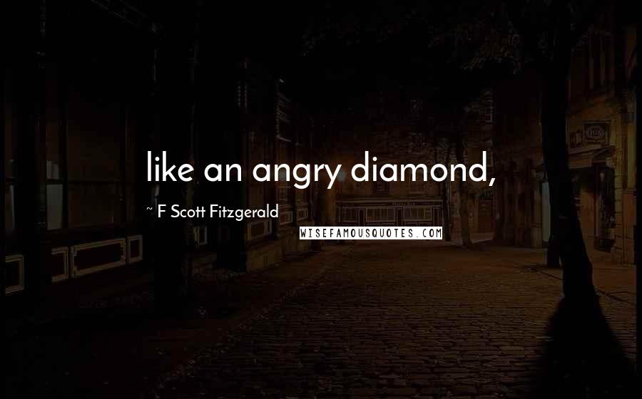 F Scott Fitzgerald Quotes: like an angry diamond,