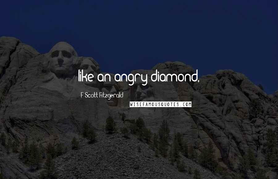 F Scott Fitzgerald Quotes: like an angry diamond,