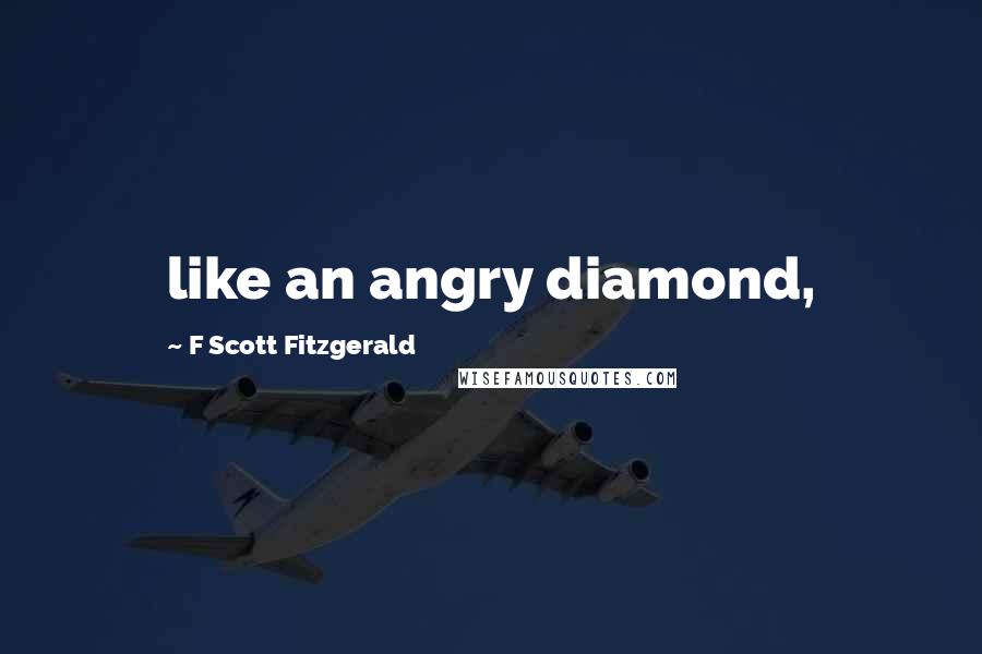 F Scott Fitzgerald Quotes: like an angry diamond,