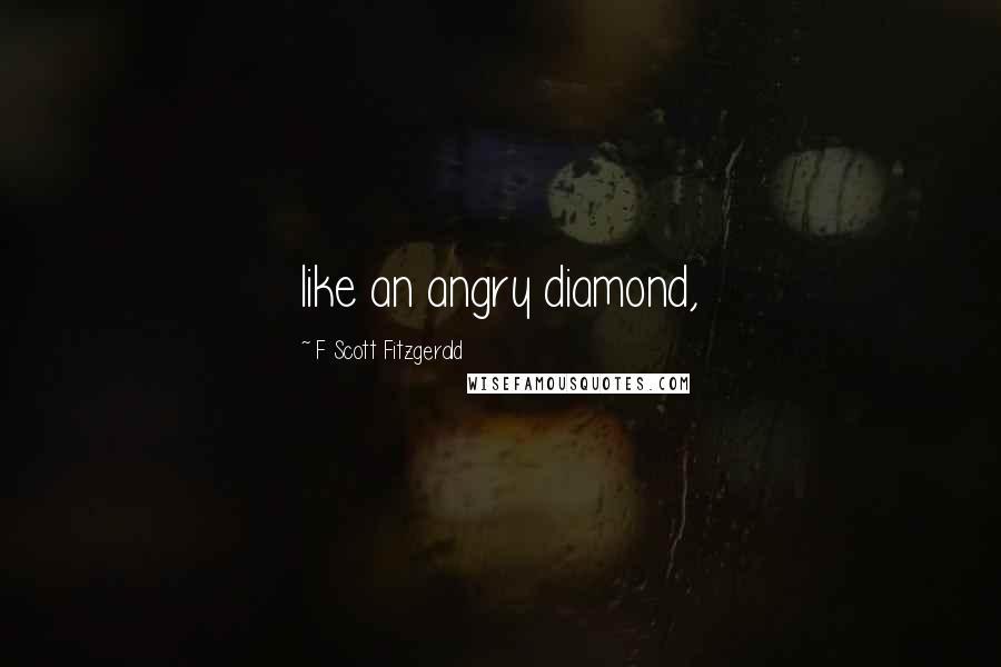 F Scott Fitzgerald Quotes: like an angry diamond,