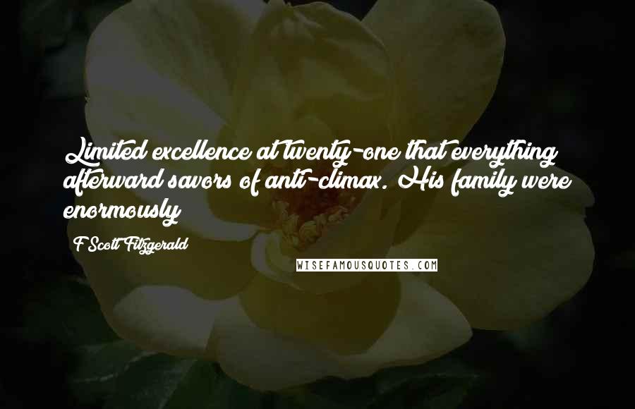 F Scott Fitzgerald Quotes: Limited excellence at twenty-one that everything afterward savors of anti-climax. His family were enormously