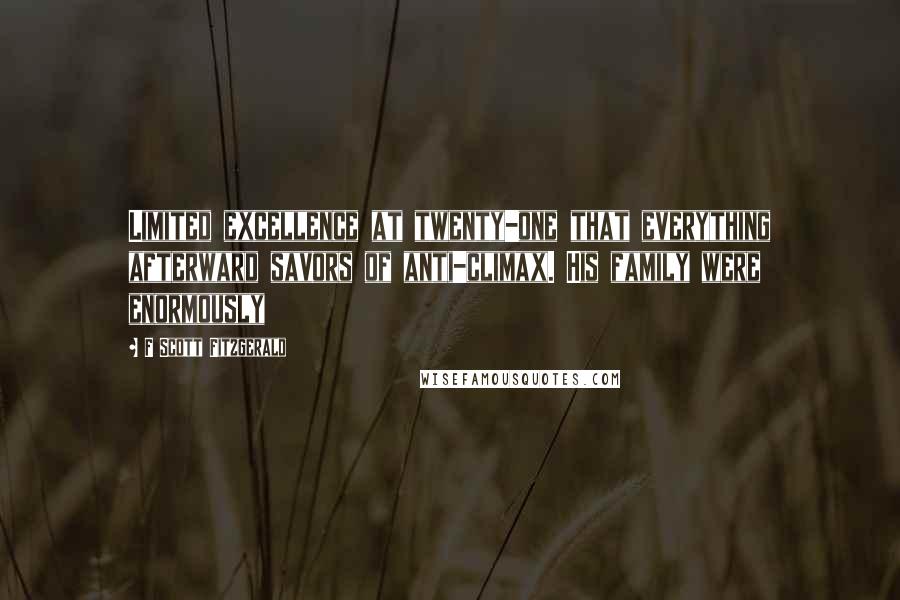 F Scott Fitzgerald Quotes: Limited excellence at twenty-one that everything afterward savors of anti-climax. His family were enormously
