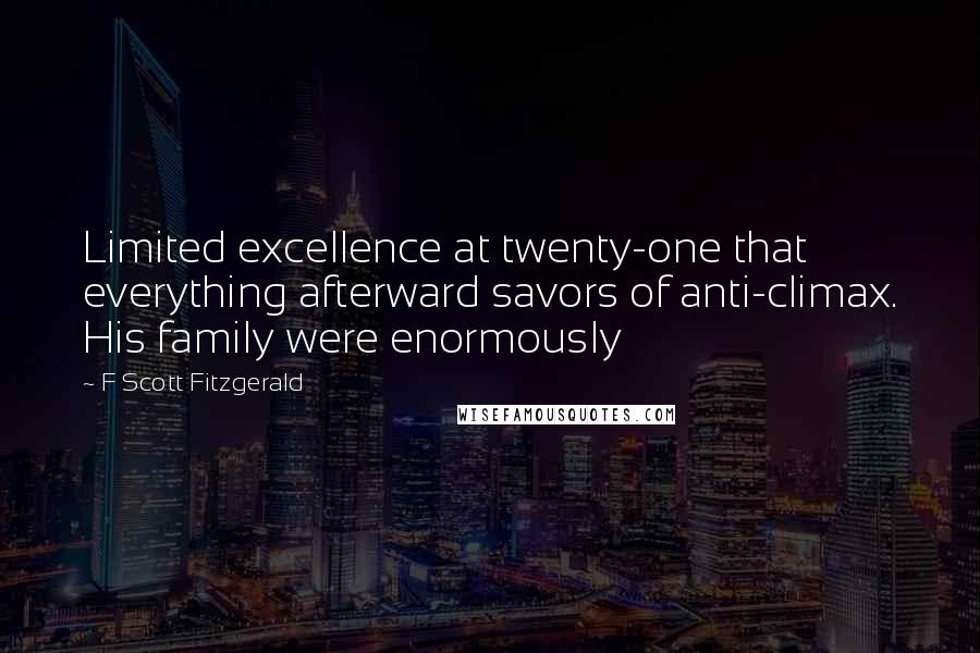 F Scott Fitzgerald Quotes: Limited excellence at twenty-one that everything afterward savors of anti-climax. His family were enormously