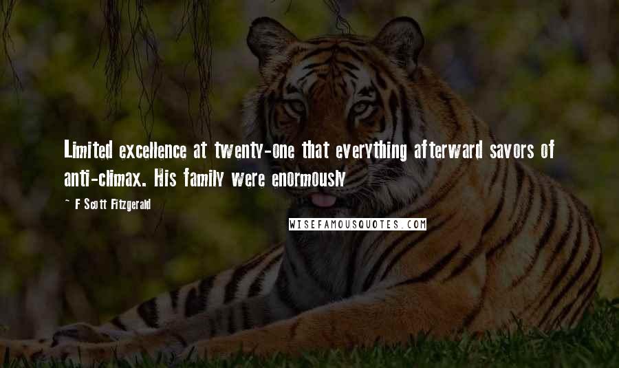 F Scott Fitzgerald Quotes: Limited excellence at twenty-one that everything afterward savors of anti-climax. His family were enormously