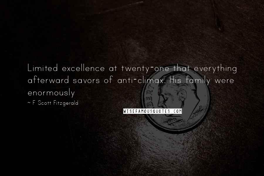 F Scott Fitzgerald Quotes: Limited excellence at twenty-one that everything afterward savors of anti-climax. His family were enormously