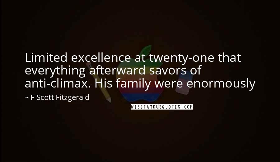 F Scott Fitzgerald Quotes: Limited excellence at twenty-one that everything afterward savors of anti-climax. His family were enormously