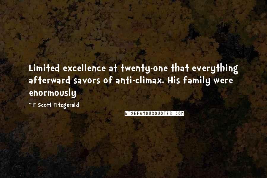 F Scott Fitzgerald Quotes: Limited excellence at twenty-one that everything afterward savors of anti-climax. His family were enormously