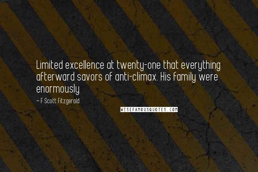 F Scott Fitzgerald Quotes: Limited excellence at twenty-one that everything afterward savors of anti-climax. His family were enormously